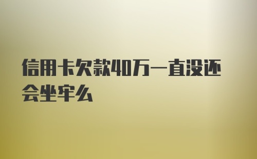 信用卡欠款40万一直没还会坐牢么