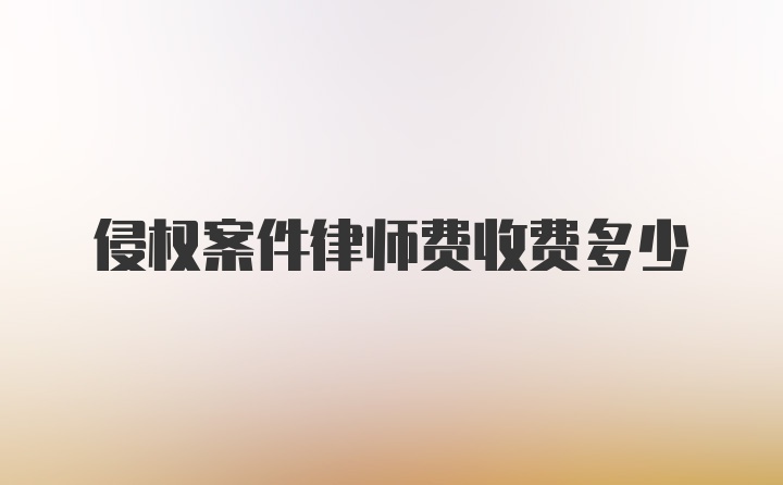 侵权案件律师费收费多少