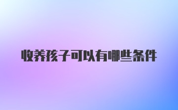 收养孩子可以有哪些条件