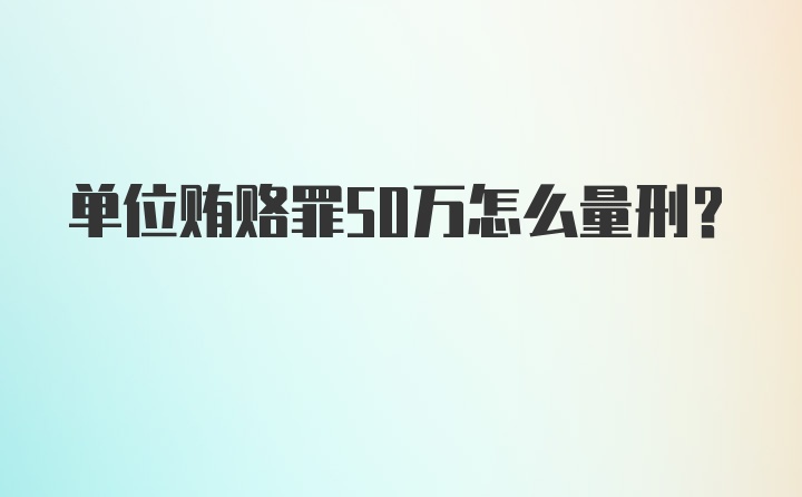 单位贿赂罪50万怎么量刑？