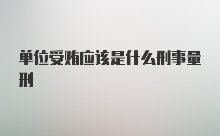 单位受贿应该是什么刑事量刑