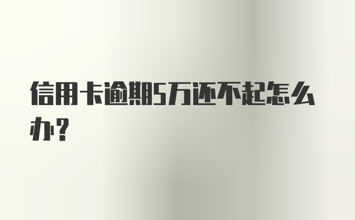 信用卡逾期5万还不起怎么办？