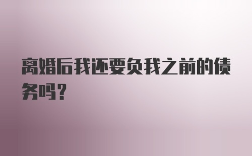 离婚后我还要负我之前的债务吗？