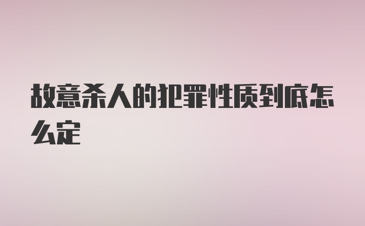 故意杀人的犯罪性质到底怎么定