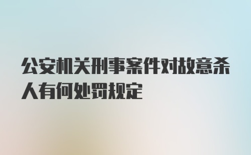 公安机关刑事案件对故意杀人有何处罚规定