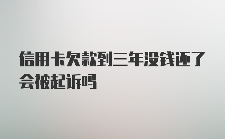 信用卡欠款到三年没钱还了会被起诉吗