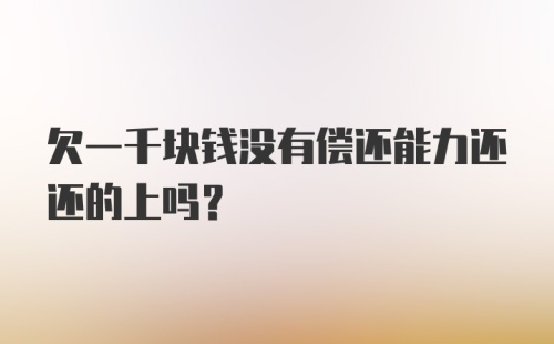 欠一千块钱没有偿还能力还还的上吗？