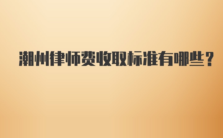 潮州律师费收取标准有哪些？