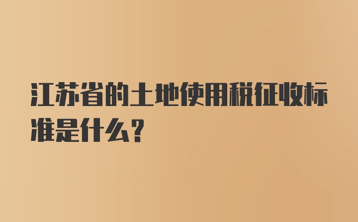 江苏省的土地使用税征收标准是什么？