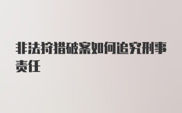 非法狩猎破案如何追究刑事责任