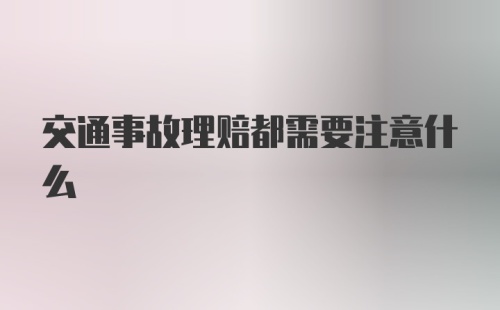 交通事故理赔都需要注意什么