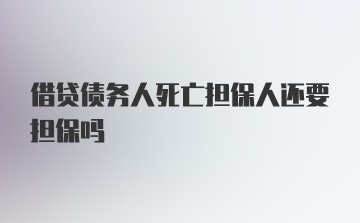 借贷债务人死亡担保人还要担保吗