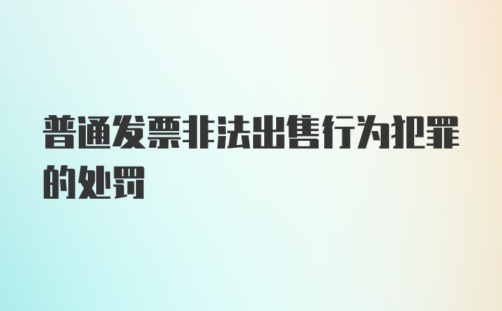 普通发票非法出售行为犯罪的处罚