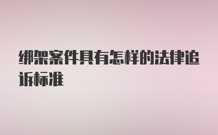 绑架案件具有怎样的法律追诉标准