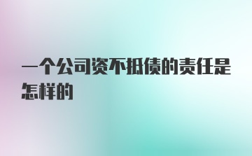 一个公司资不抵债的责任是怎样的