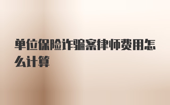 单位保险诈骗案律师费用怎么计算