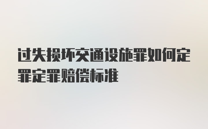 过失损坏交通设施罪如何定罪定罪赔偿标准