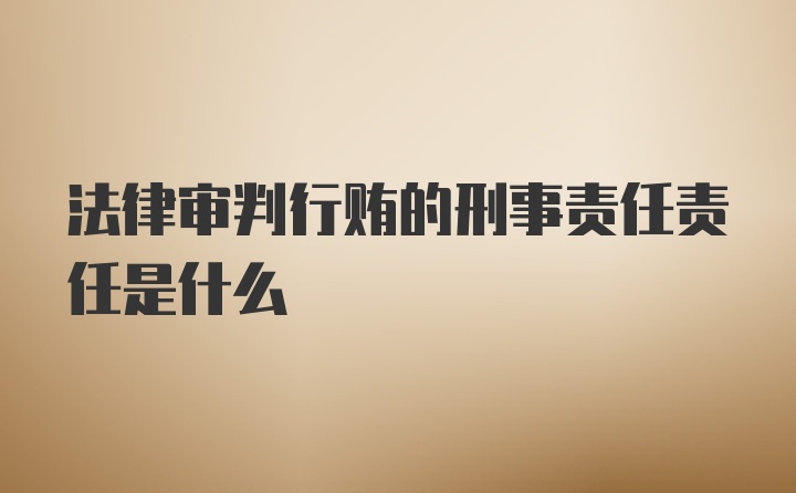 法律审判行贿的刑事责任责任是什么