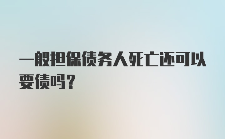 一般担保债务人死亡还可以要债吗？