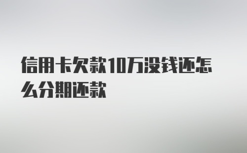 信用卡欠款10万没钱还怎么分期还款