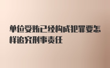 单位受贿已经构成犯罪要怎样追究刑事责任