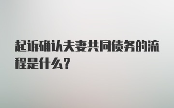 起诉确认夫妻共同债务的流程是什么？