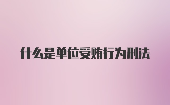 什么是单位受贿行为刑法