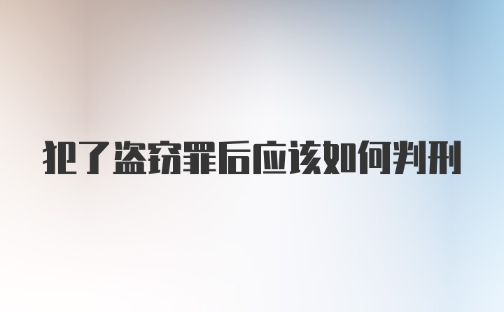 犯了盗窃罪后应该如何判刑