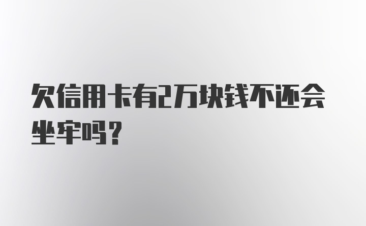 欠信用卡有2万块钱不还会坐牢吗?