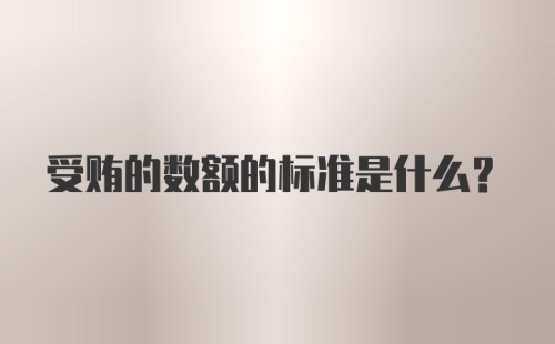 受贿的数额的标准是什么？