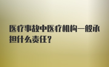 医疗事故中医疗机构一般承担什么责任?