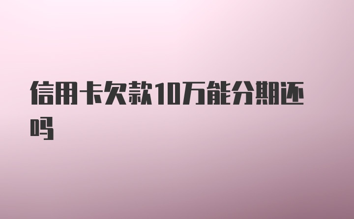 信用卡欠款10万能分期还吗