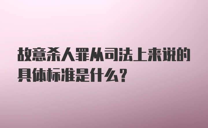 故意杀人罪从司法上来说的具体标准是什么？