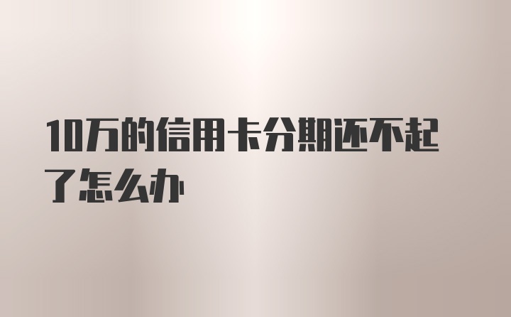 10万的信用卡分期还不起了怎么办