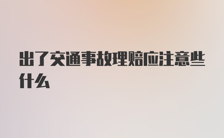 出了交通事故理赔应注意些什么