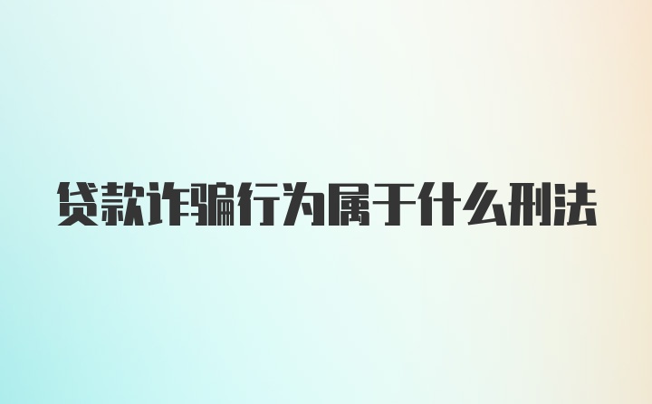 贷款诈骗行为属于什么刑法