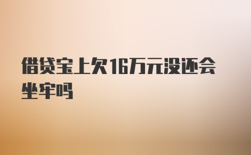 借贷宝上欠16万元没还会坐牢吗