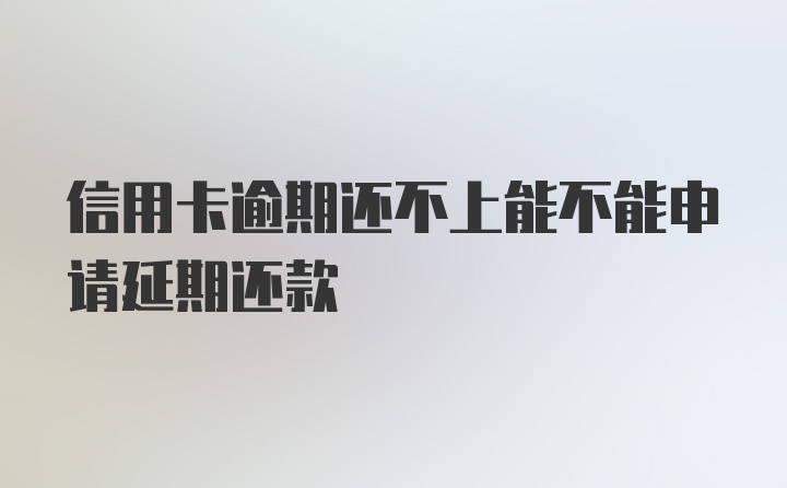 信用卡逾期还不上能不能申请延期还款