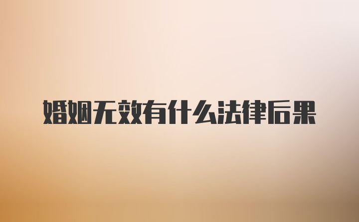 婚姻无效有什么法律后果