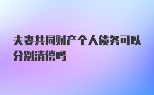 夫妻共同财产个人债务可以分别清偿吗