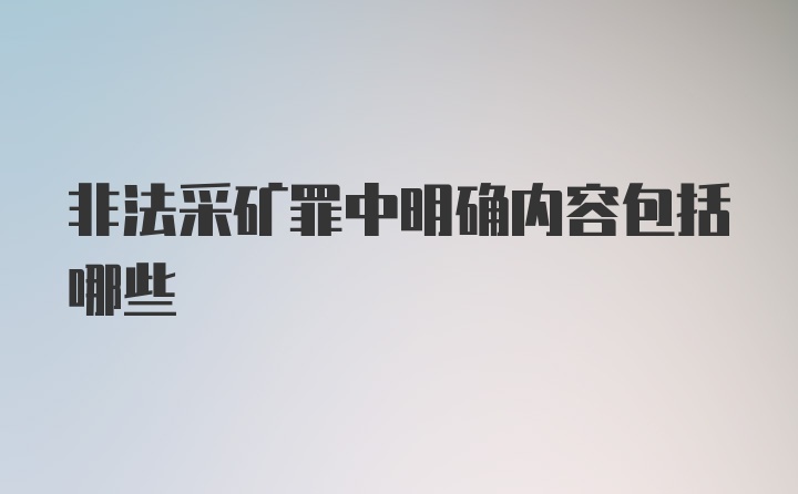 非法采矿罪中明确内容包括哪些