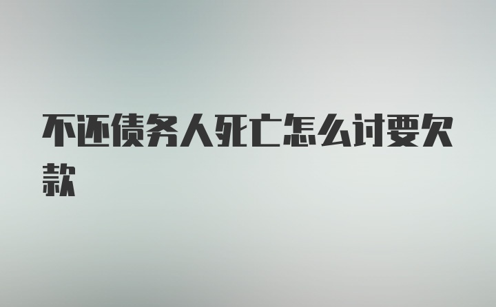 不还债务人死亡怎么讨要欠款