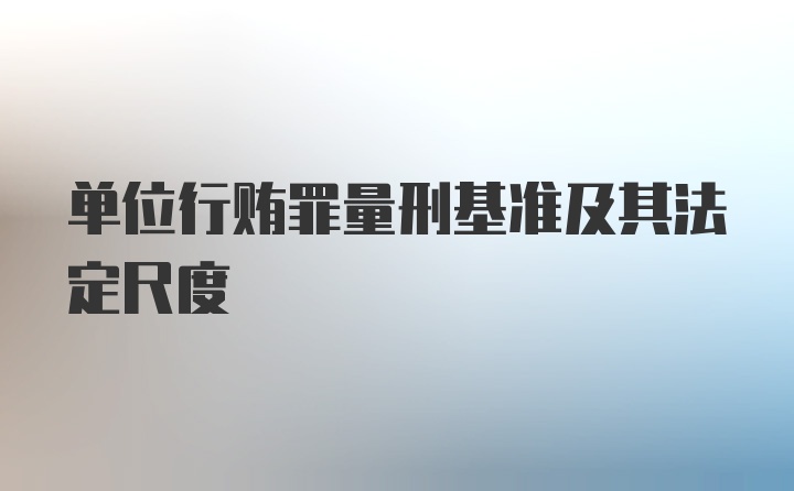 单位行贿罪量刑基准及其法定尺度