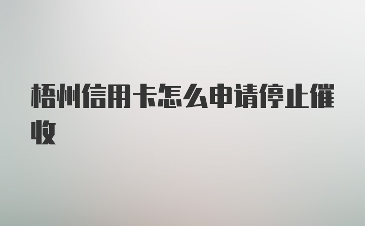 梧州信用卡怎么申请停止催收