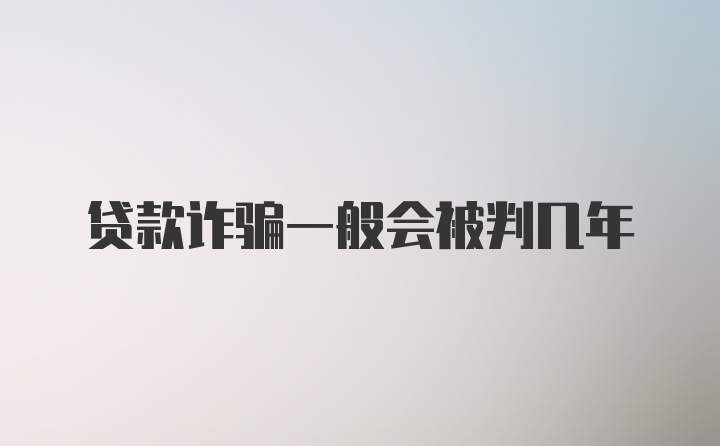 贷款诈骗一般会被判几年