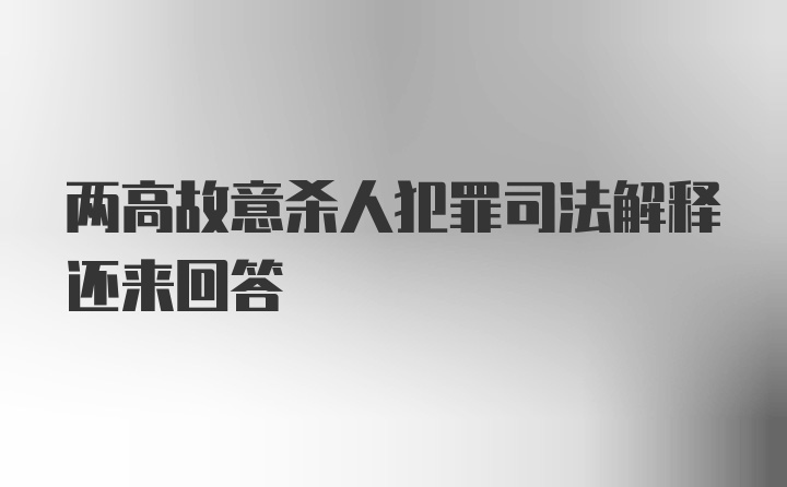 两高故意杀人犯罪司法解释还来回答