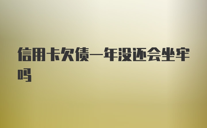 信用卡欠债一年没还会坐牢吗