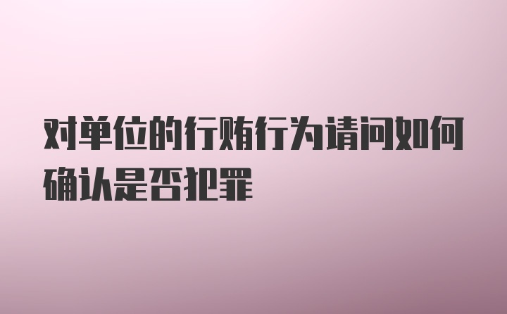 对单位的行贿行为请问如何确认是否犯罪