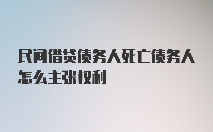 民间借贷债务人死亡债务人怎么主张权利