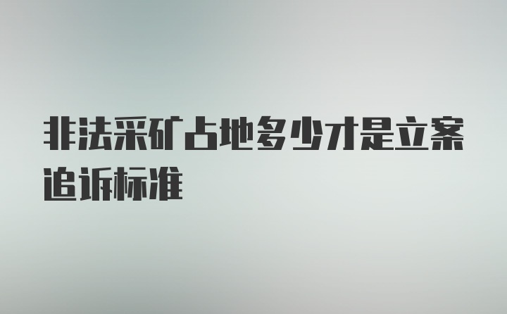 非法采矿占地多少才是立案追诉标准